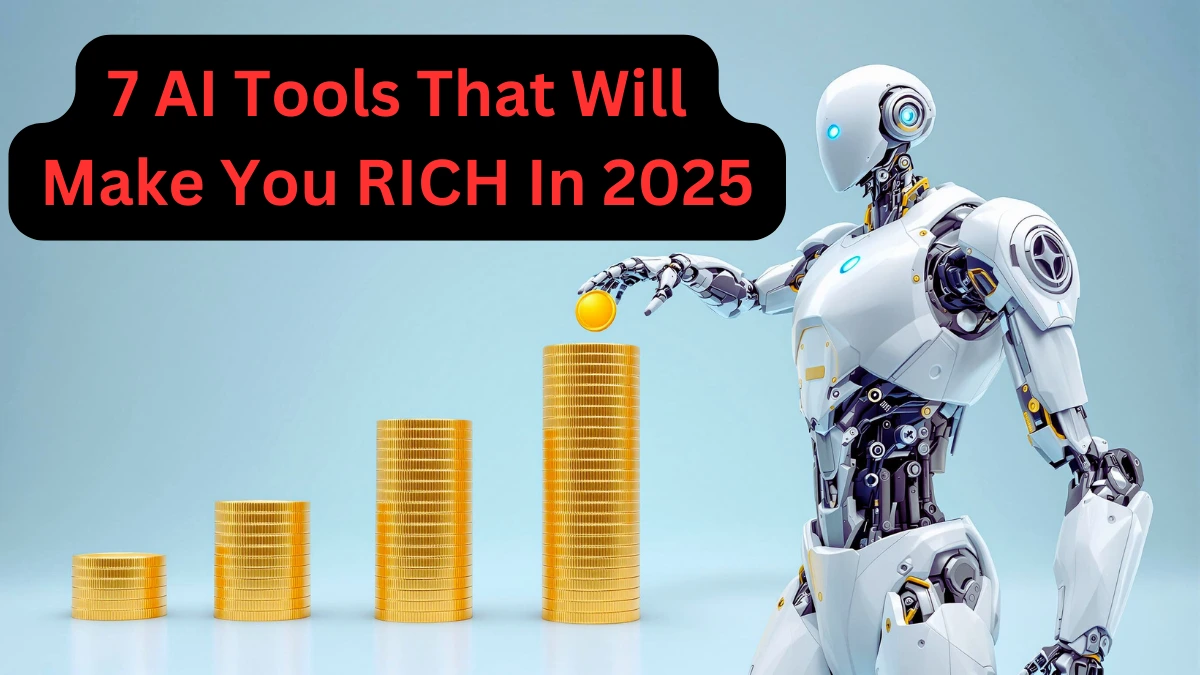 7 AI Tools That Will Make You RICH In 2025